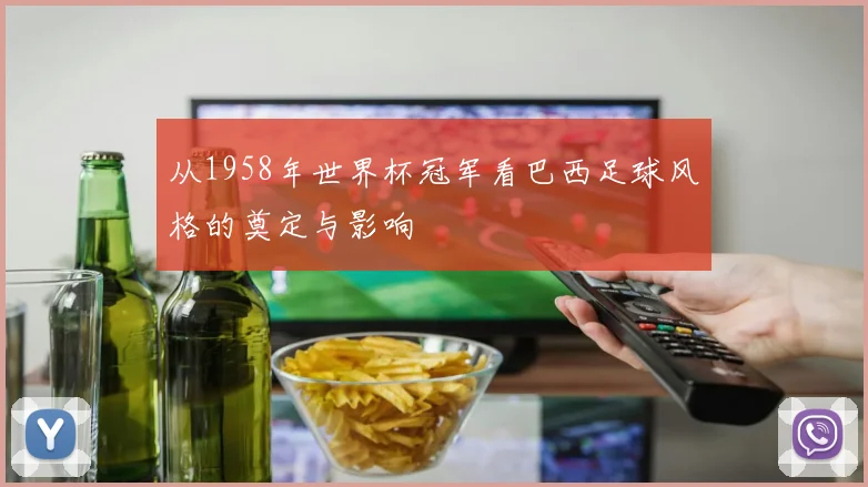 从1958年世界杯冠军看巴西足球风格的奠定与影响