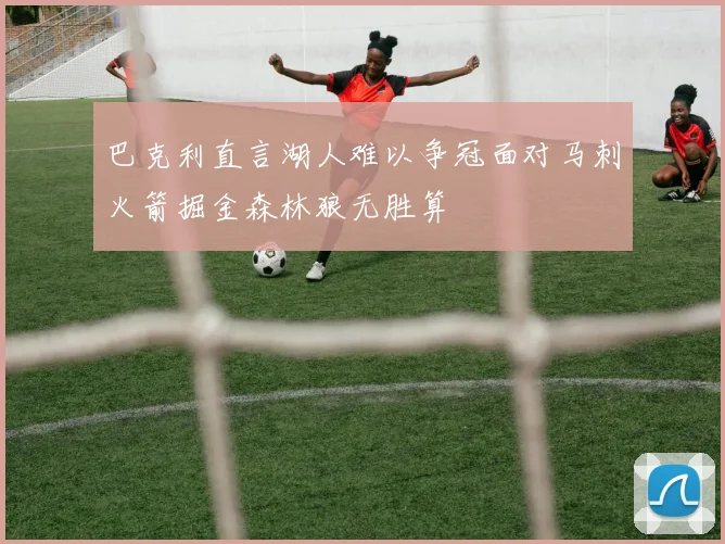 巴克利直言湖人难以争冠面对马刺火箭掘金森林狼无胜算